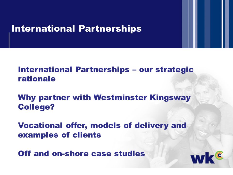 International Partnerships International Partnerships – our strategic rationale Why partner with Westminster Kingsway College.