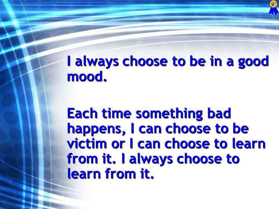I always choose to be in a good mood.