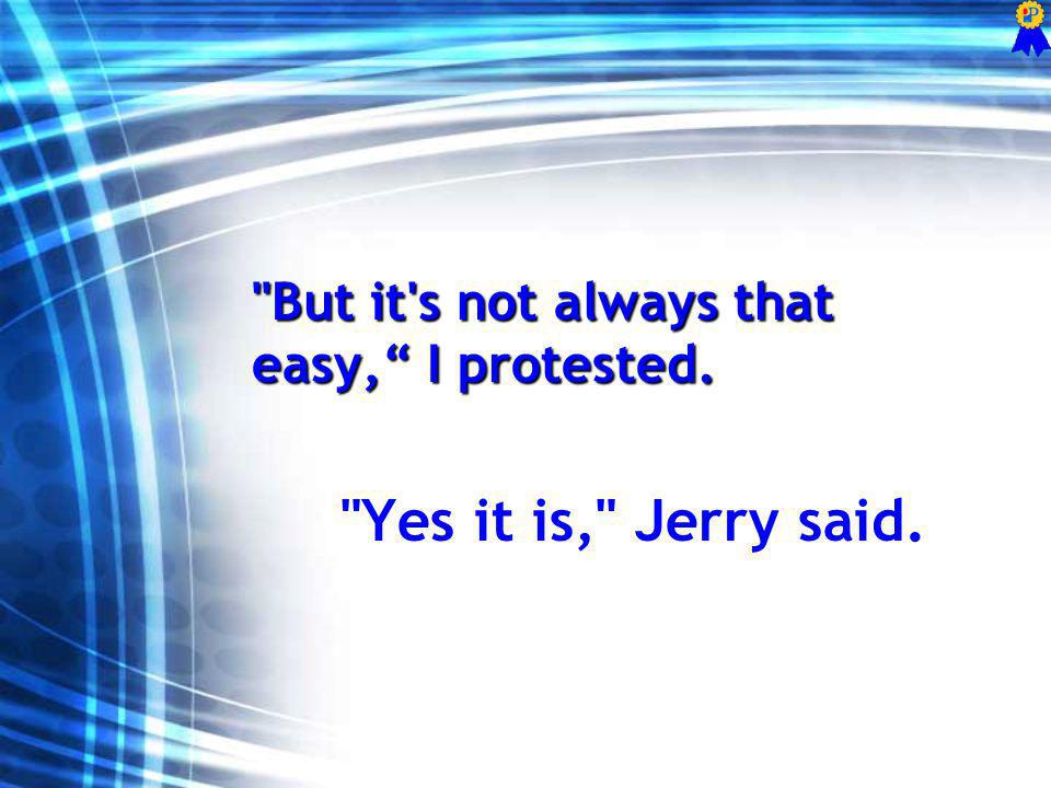 But it s not always that easy, I protested. Yes it is, Jerry said.