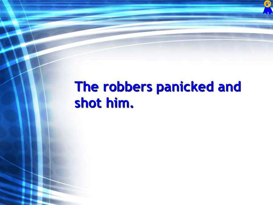 The robbers panicked and shot him.