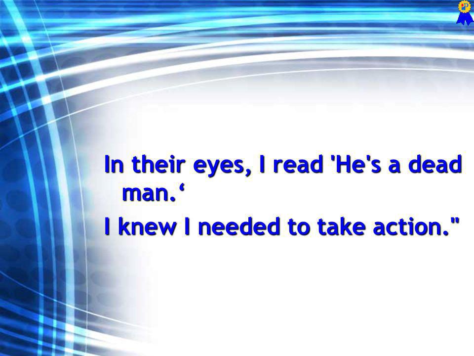 In their eyes, I read He s a dead man. I knew I needed to take action.