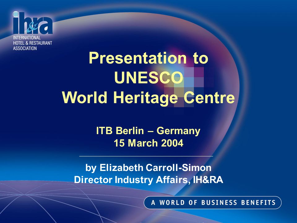 Presentation to UNESCO World Heritage Centre ITB Berlin – Germany 15 March 2004 by Elizabeth Carroll-Simon Director Industry Affairs, IH&RA