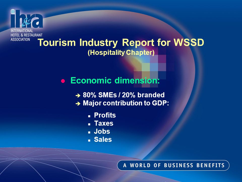 Economic dimension: 80% SMEs / 20% branded Major contribution to GDP: Profits Taxes Jobs Sales Tourism Industry Report for WSSD (Hospitality Chapter)
