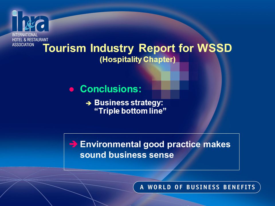 Conclusions: Business strategy: Triple bottom line Environmental good practice makes sound business sense Tourism Industry Report for WSSD (Hospitality Chapter)