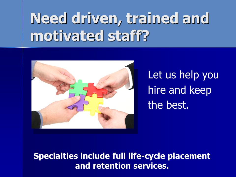 Need driven, trained and motivated staff. Let us help you hire and keep the best.