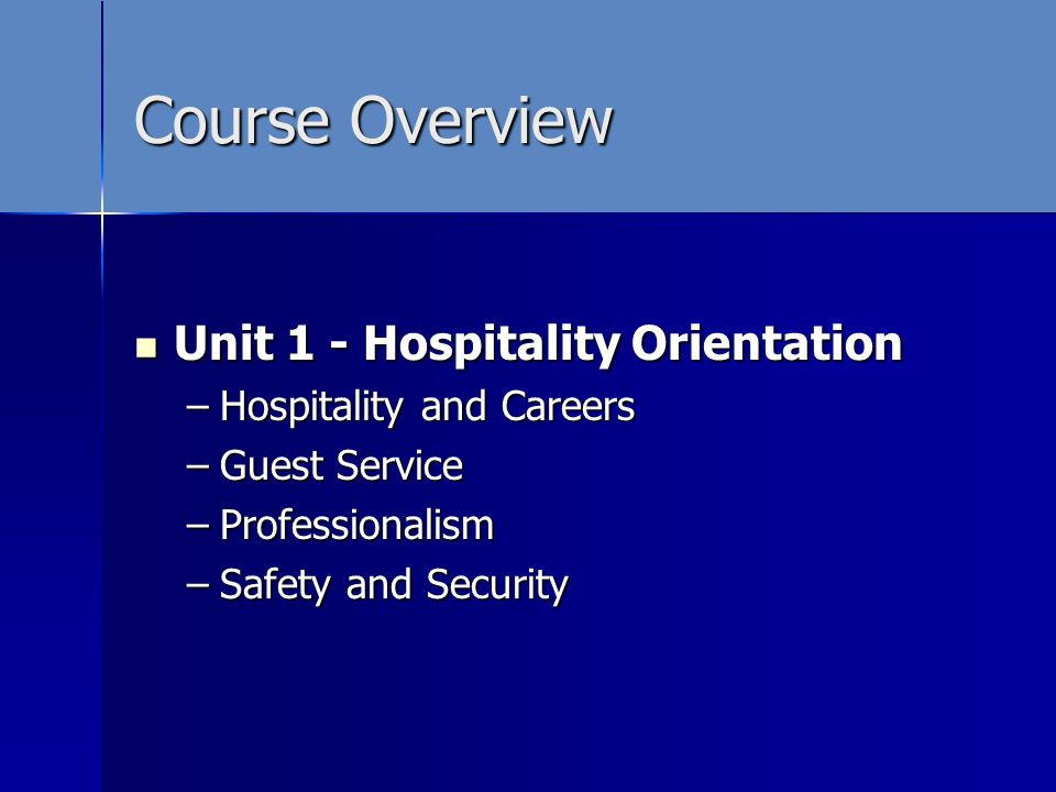 Course Overview Unit 1 - Hospitality Orientation Unit 1 - Hospitality Orientation –Hospitality and Careers –Guest Service –Professionalism –Safety and Security –Safety and Security