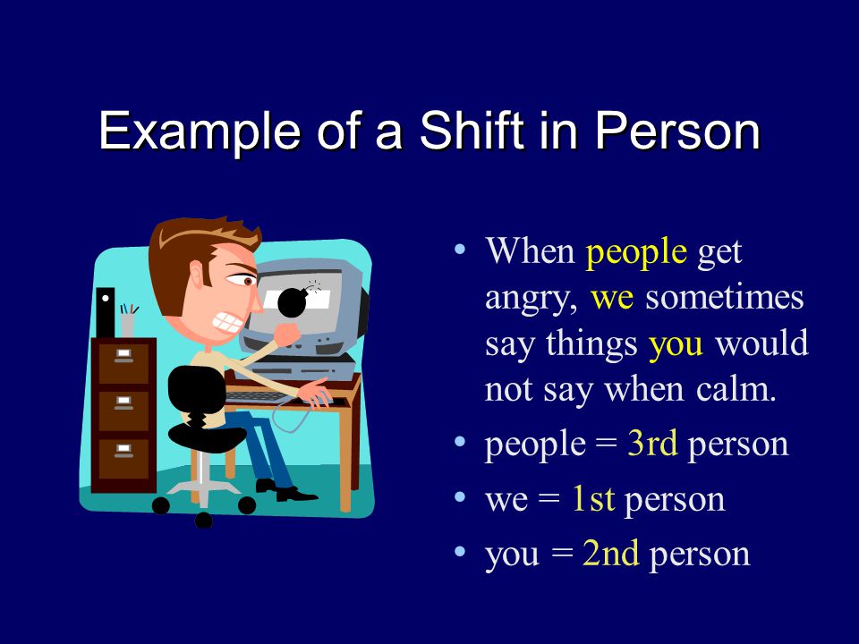 Example of a Shift in Person When people get angry, we sometimes say things you would not say when calm.