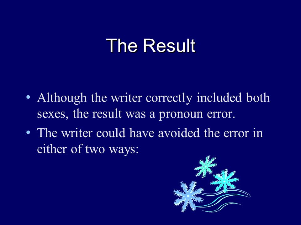 The Result Although the writer correctly included both sexes, the result was a pronoun error.