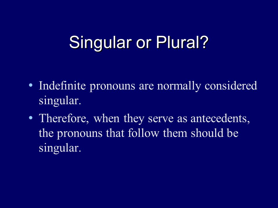Singular or Plural. Indefinite pronouns are normally considered singular.