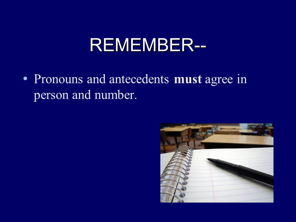REMEMBER-- REMEMBER-- Pronouns and antecedents must agree in person and number.