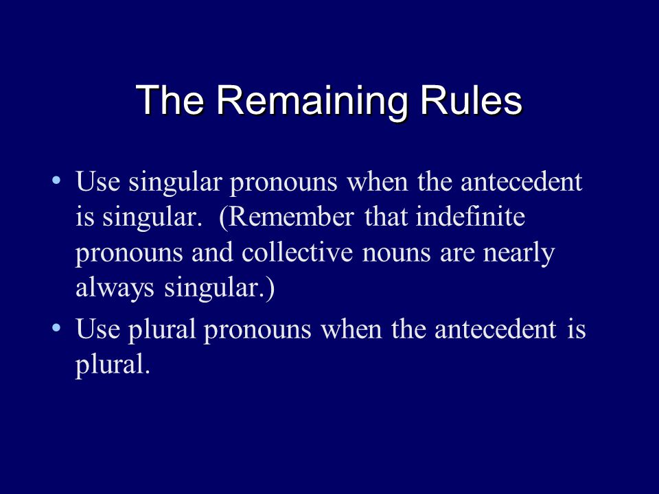 The Remaining Rules Use singular pronouns when the antecedent is singular.