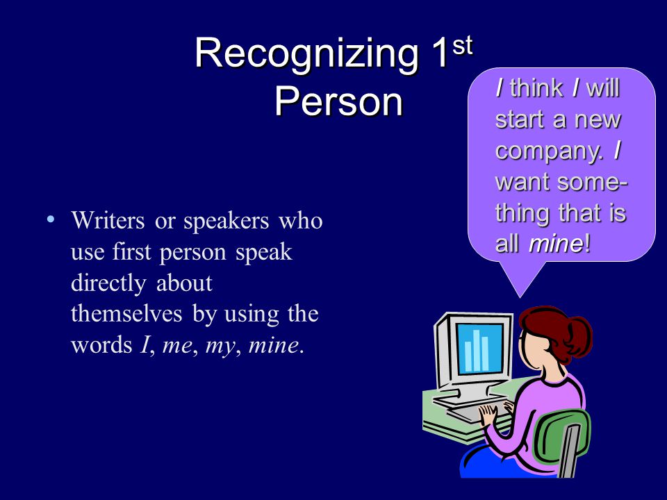 Recognizing 1 st Person Writers or speakers who use first person speak directly about themselves by using the words I, me, my, mine.