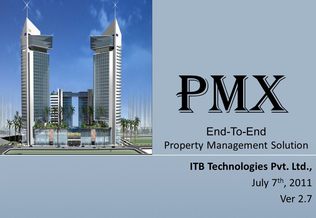 ITB Technologies Pvt. Ltd., July 7 th, 2011 Ver 2.7 End-To-End Property Management Solution PMX