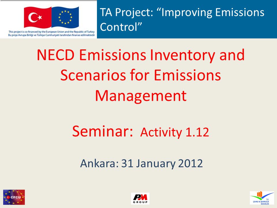 TA Project: Improving Emissions Control NECD Emissions Inventory and Scenarios for Emissions Management Seminar: Activity 1.12 Ankara: 31 January 2012