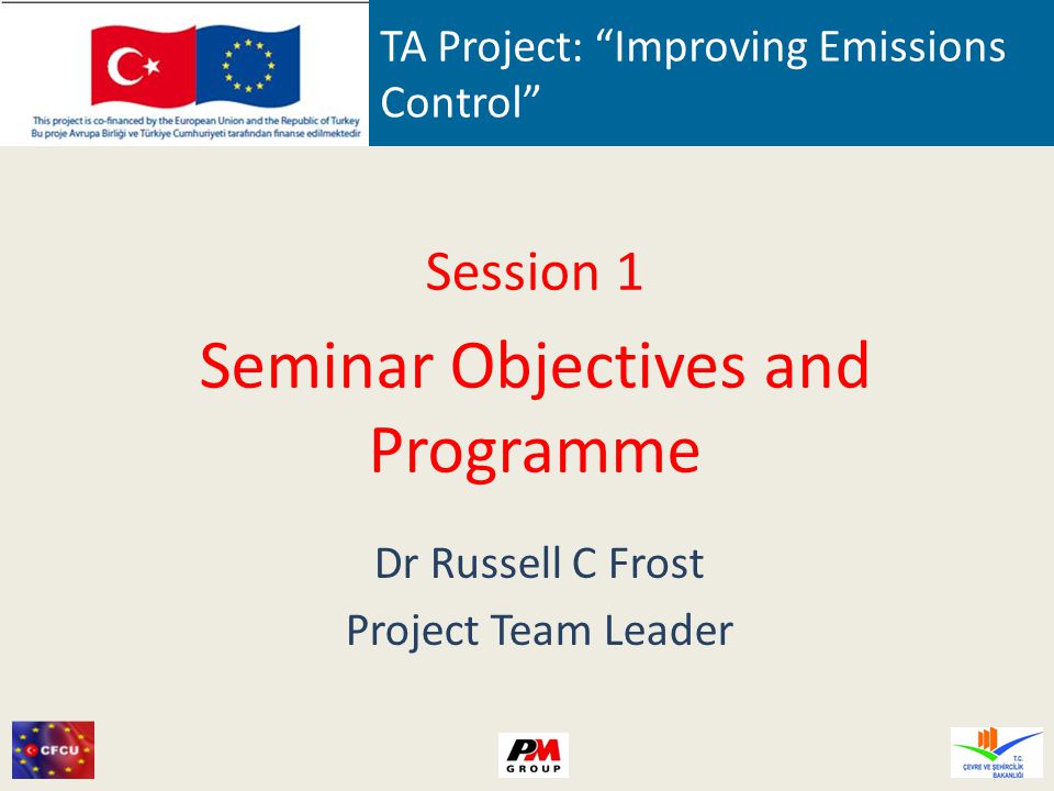 TA Project: Improving Emissions Control Session 1 Seminar Objectives and Programme Dr Russell C Frost Project Team Leader