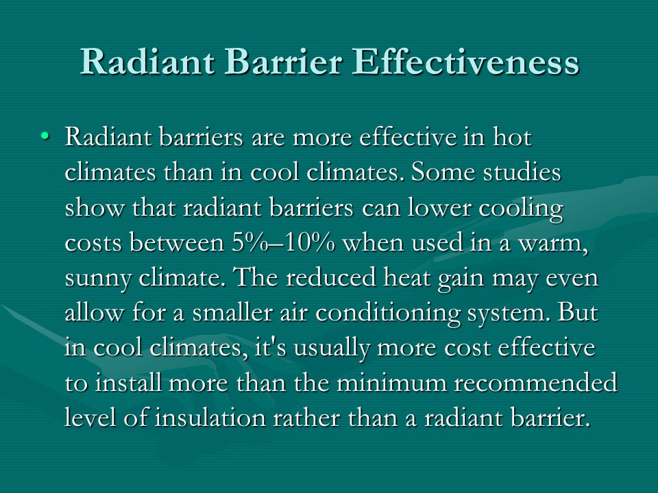 Radiant Barrier Effectiveness Radiant barriers are more effective in hot climates than in cool climates.