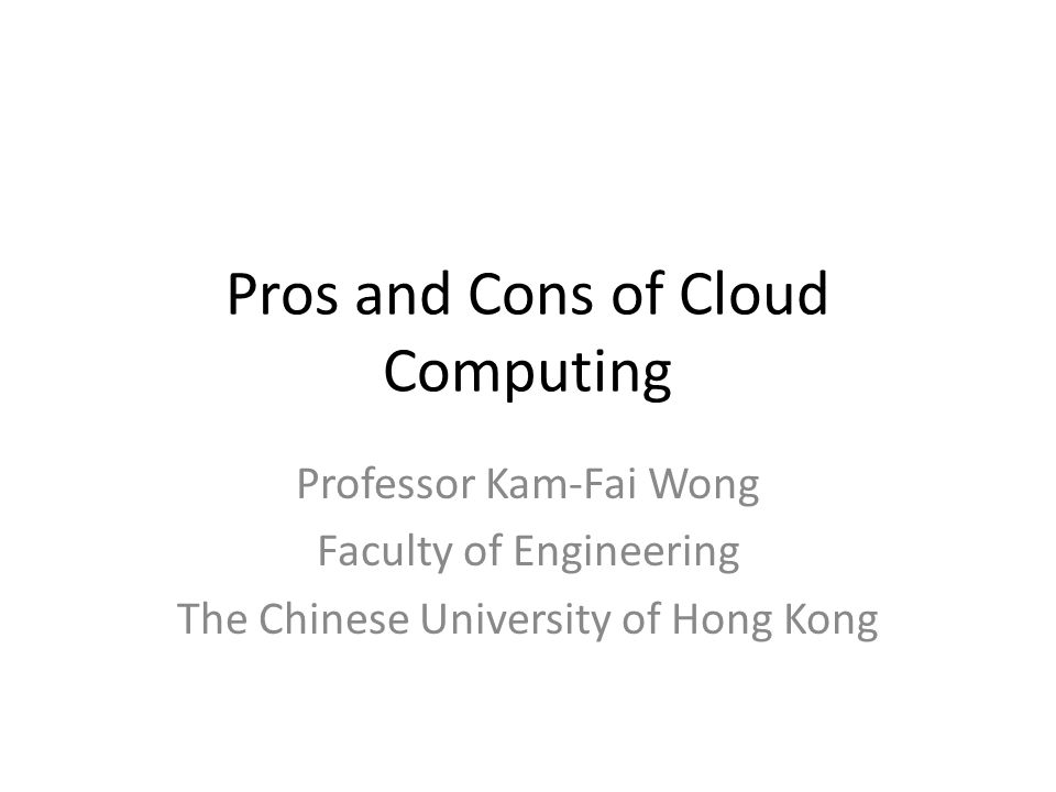 Pros and Cons of Cloud Computing Professor Kam-Fai Wong Faculty of Engineering The Chinese University of Hong Kong