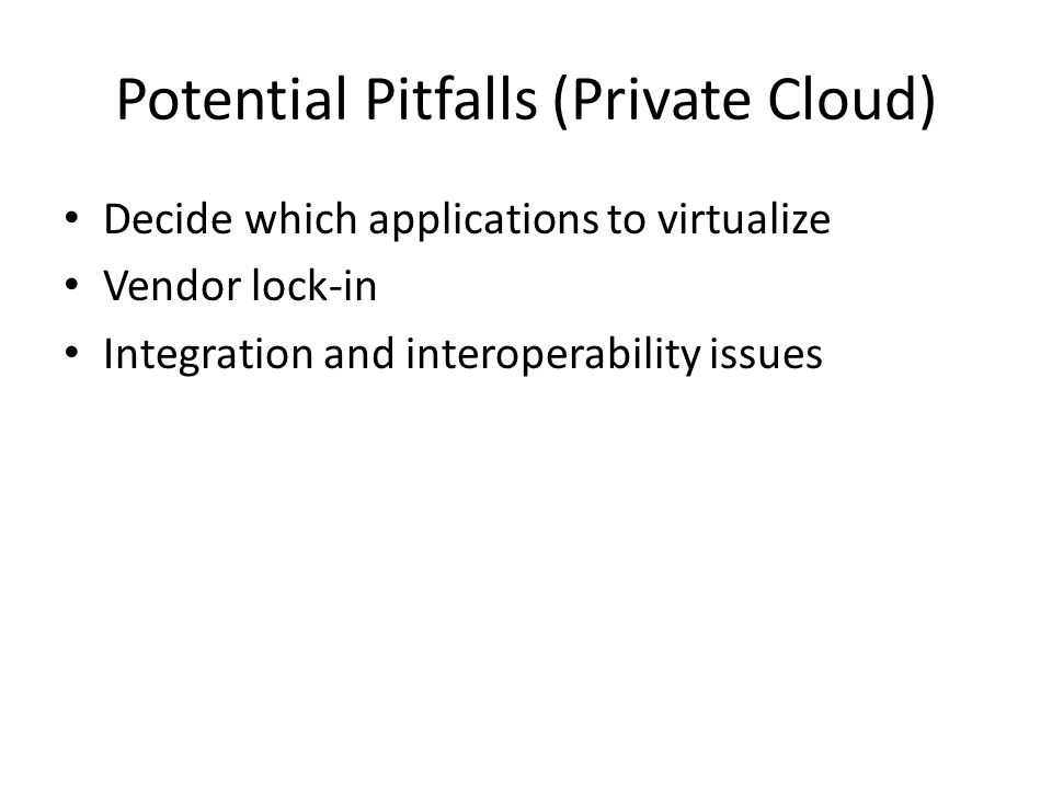 Potential Pitfalls (Private Cloud) Decide which applications to virtualize Vendor lock-in Integration and interoperability issues