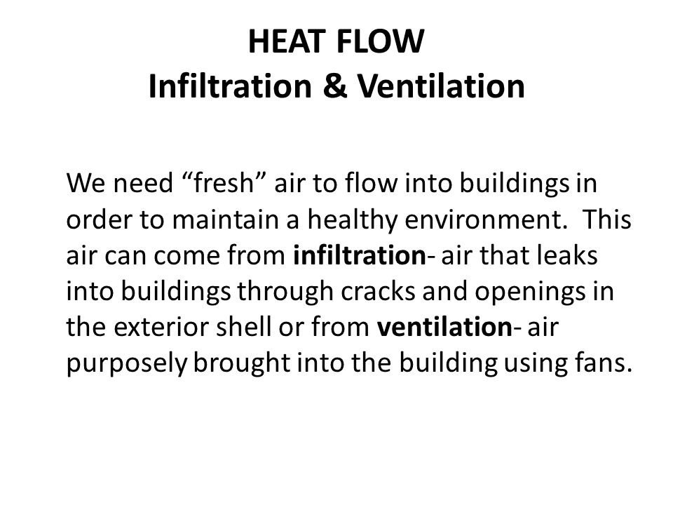 HEAT FLOW Infiltration & Ventilation We need fresh air to flow into buildings in order to maintain a healthy environment.