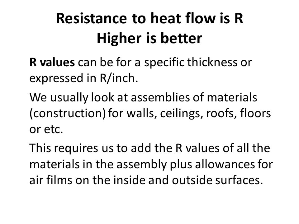 Resistance to heat flow is R Higher is better R values can be for a specific thickness or expressed in R/inch.