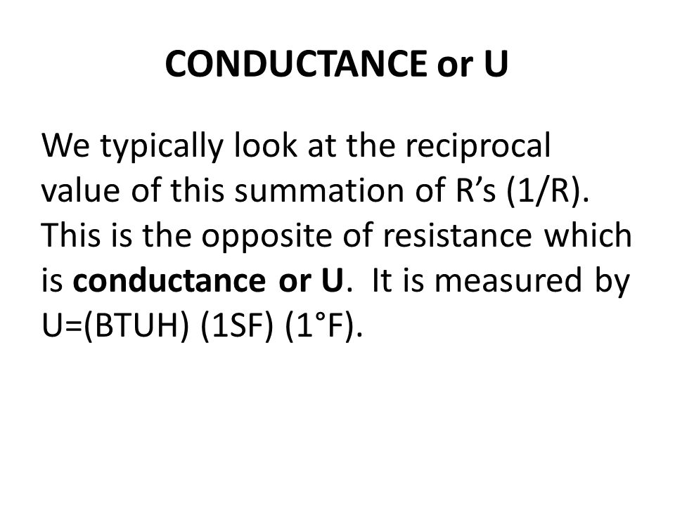 CONDUCTANCE or U We typically look at the reciprocal value of this summation of Rs (1/R).