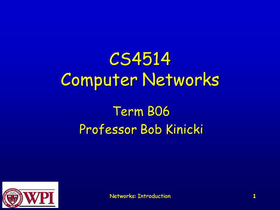 Networks: Introduction 1 CS4514 Computer Networks Term B06 Professor Bob Kinicki