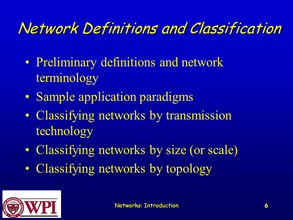 6 Network Definitions and Classification Preliminary definitions and network terminology Sample application paradigms Classifying networks by transmission technology Classifying networks by size (or scale) Classifying networks by topology