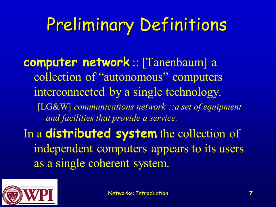 Networks: Introduction 7 Preliminary Definitions computer network :: [Tanenbaum] a collection of autonomous computers interconnected by a single technology.