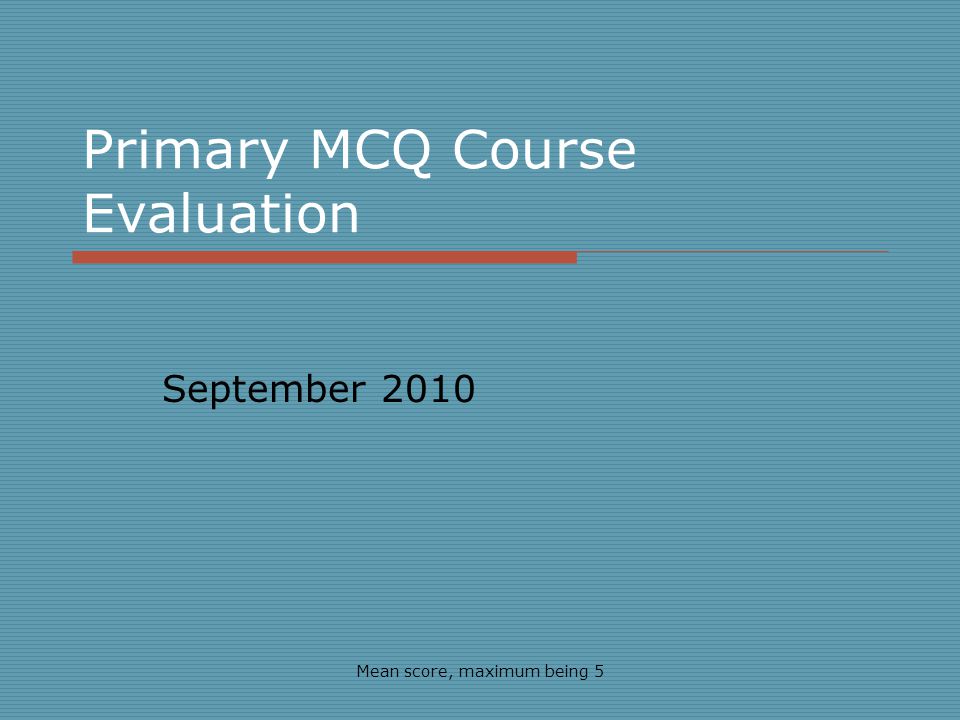 Primary MCQ Course Evaluation September 2010 Mean score, maximum being 5