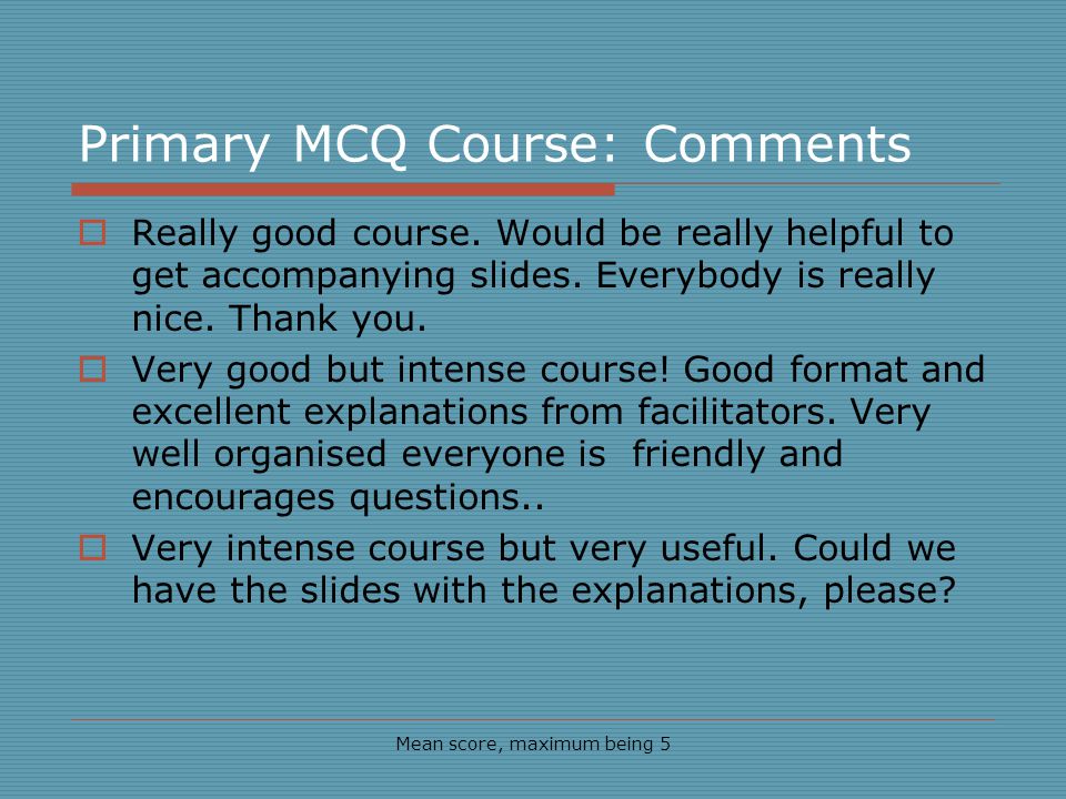 Primary MCQ Course: Comments Mean score, maximum being 5 Really good course.