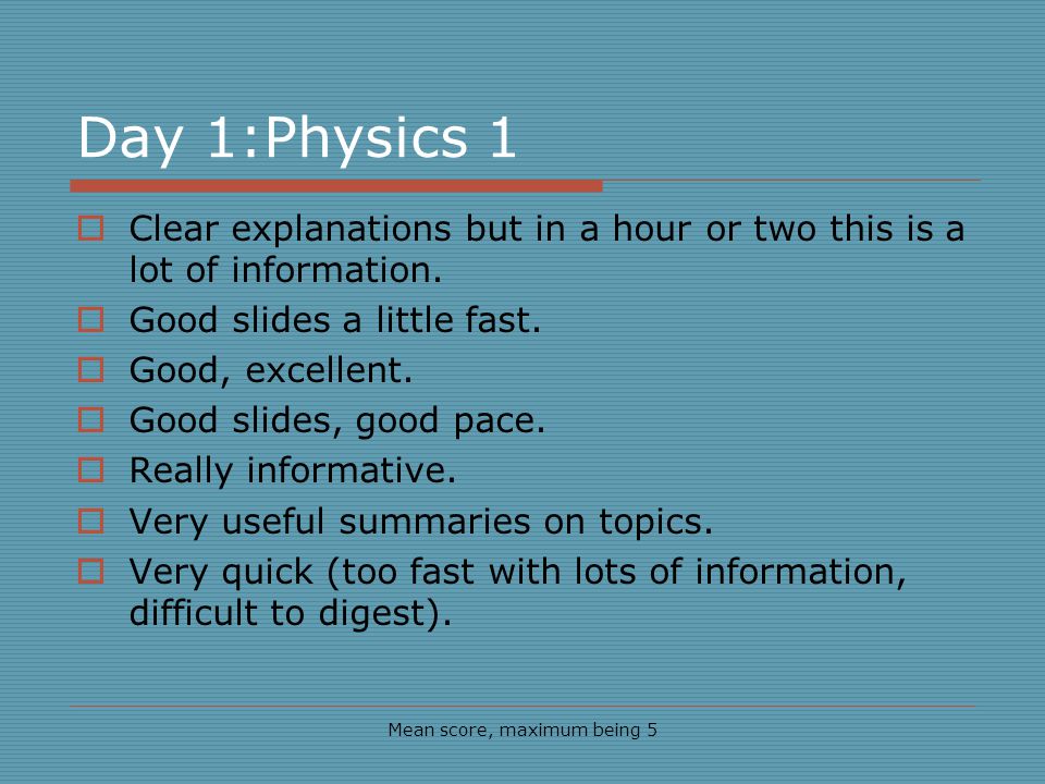 Day 1:Physics 1 Mean score, maximum being 5 Clear explanations but in a hour or two this is a lot of information.