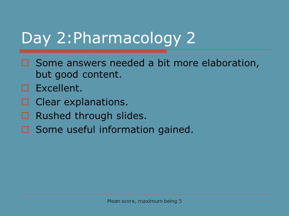 Day 2:Pharmacology 2 Mean score, maximum being 5 Some answers needed a bit more elaboration, but good content.