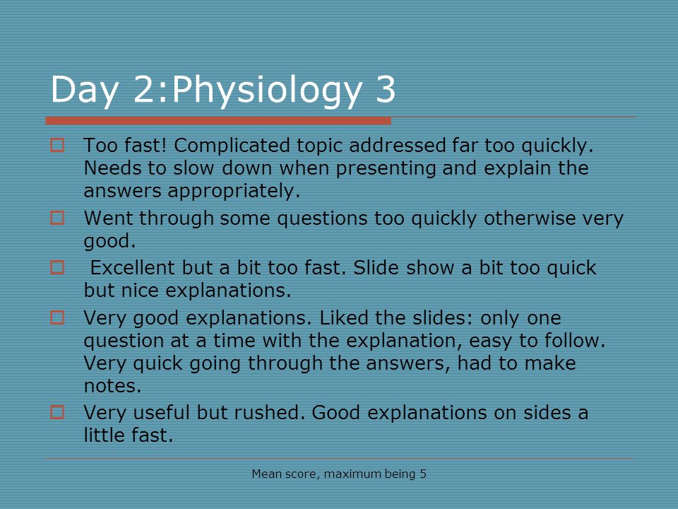 Day 2:Physiology 3 Mean score, maximum being 5 Too fast.
