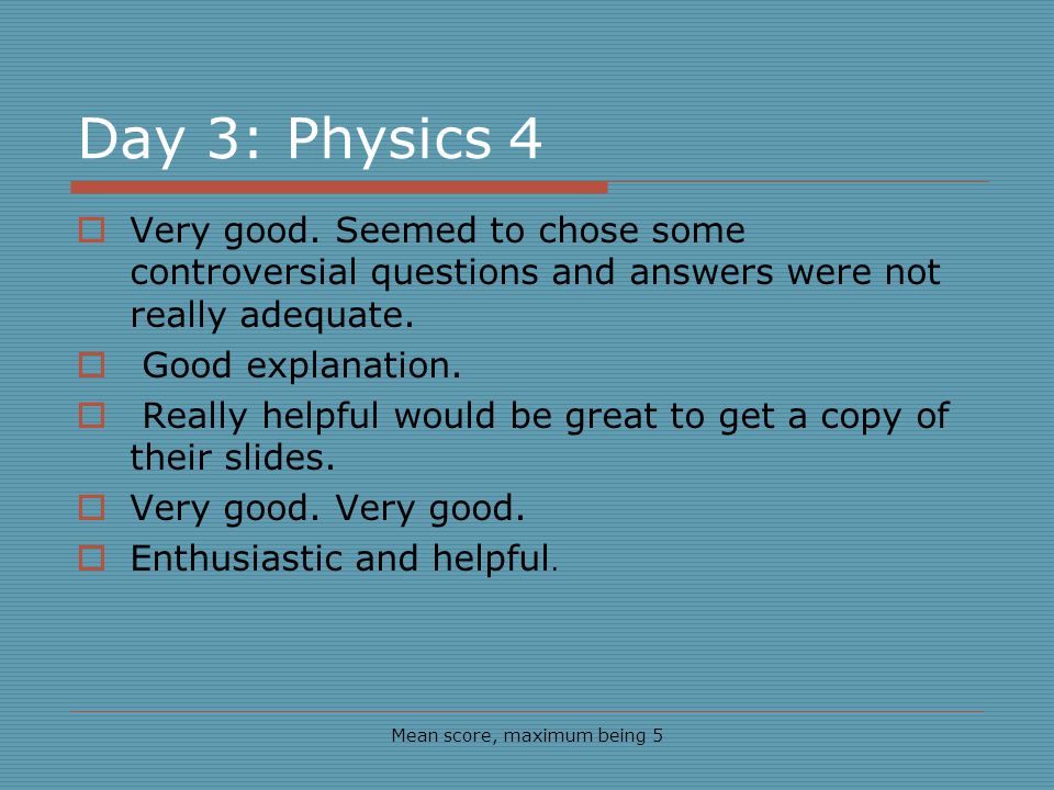 Day 3: Physics 4 Mean score, maximum being 5 Very good.