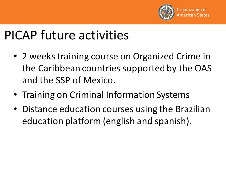 PICAP future activities 2 weeks training course on Organized Crime in the Caribbean countries supported by the OAS and the SSP of Mexico.