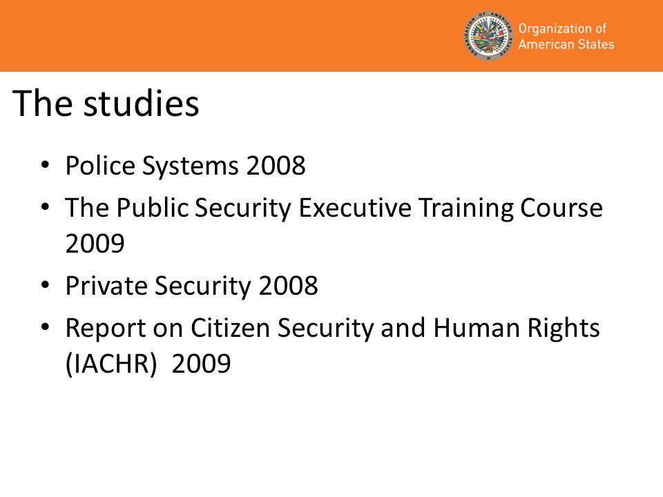The studies Police Systems 2008 The Public Security Executive Training Course 2009 Private Security 2008 Report on Citizen Security and Human Rights (IACHR) 2009