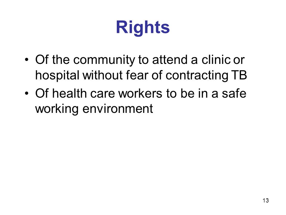 Rights Of the community to attend a clinic or hospital without fear of contracting TB Of health care workers to be in a safe working environment 13
