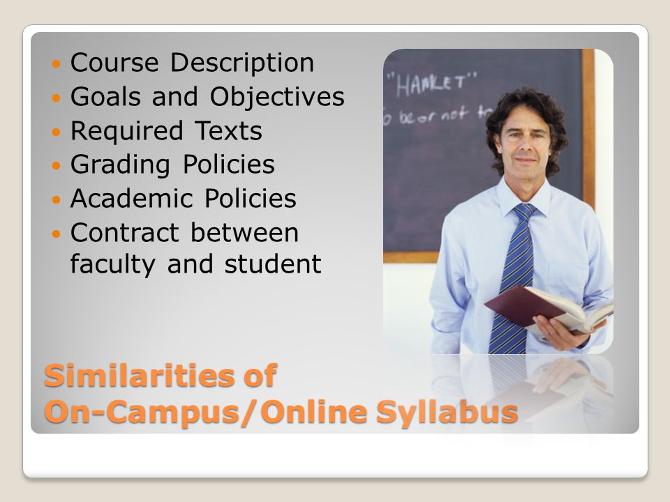Similarities of On-Campus/Online Syllabus Course Description Goals and Objectives Required Texts Grading Policies Academic Policies Contract between faculty and student