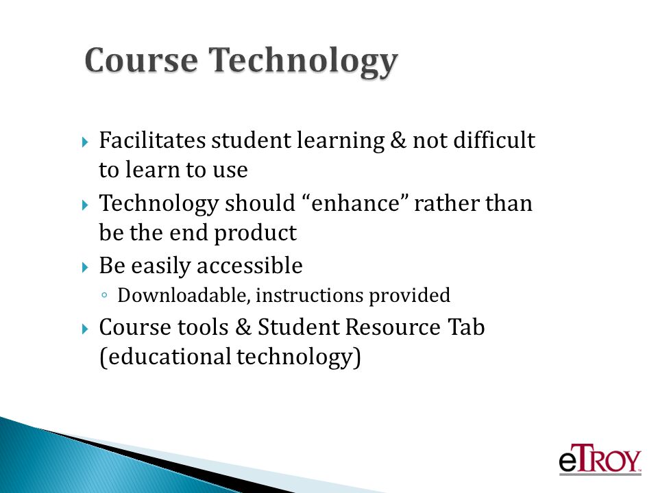 Facilitates student learning & not difficult to learn to use Technology should enhance rather than be the end product Be easily accessible Downloadable, instructions provided Course tools & Student Resource Tab (educational technology)