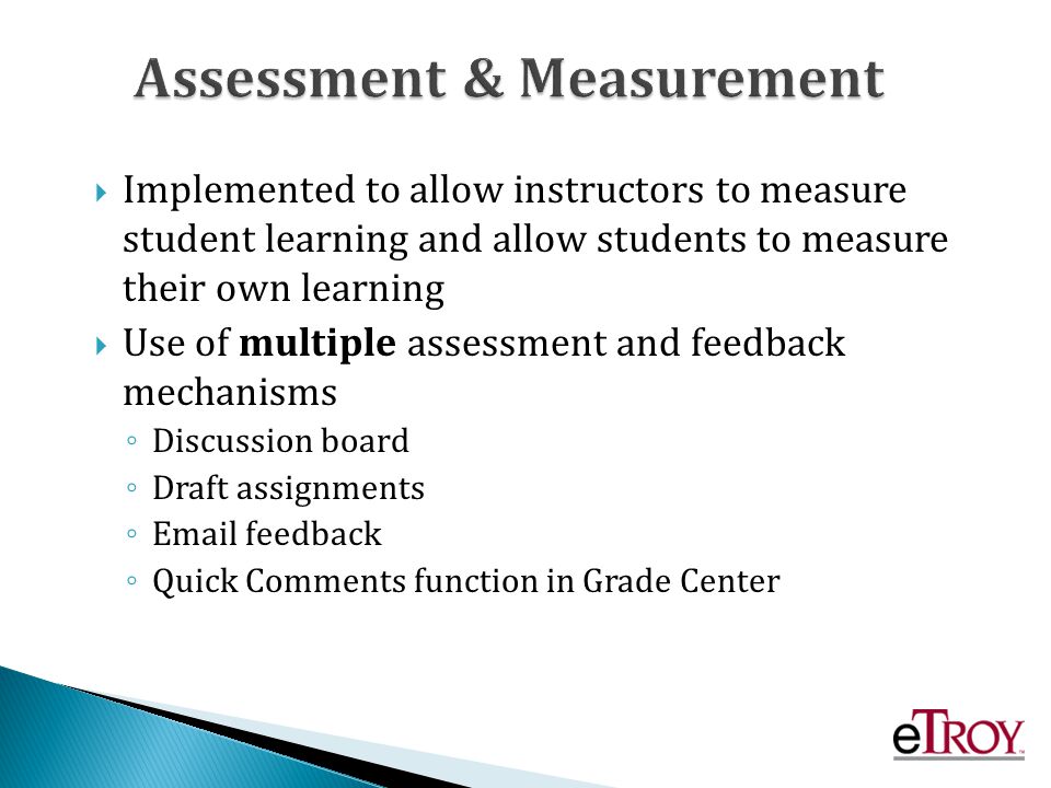 Implemented to allow instructors to measure student learning and allow students to measure their own learning Use of multiple assessment and feedback mechanisms Discussion board Draft assignments  feedback Quick Comments function in Grade Center