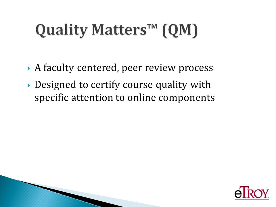 A faculty centered, peer review process Designed to certify course quality with specific attention to online components