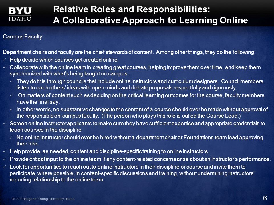 © 2010 Brigham Young University–Idaho Relative Roles and Responsibilities: A Collaborative Approach to Learning Online Campus Faculty Department chairs and faculty are the chief stewards of content.