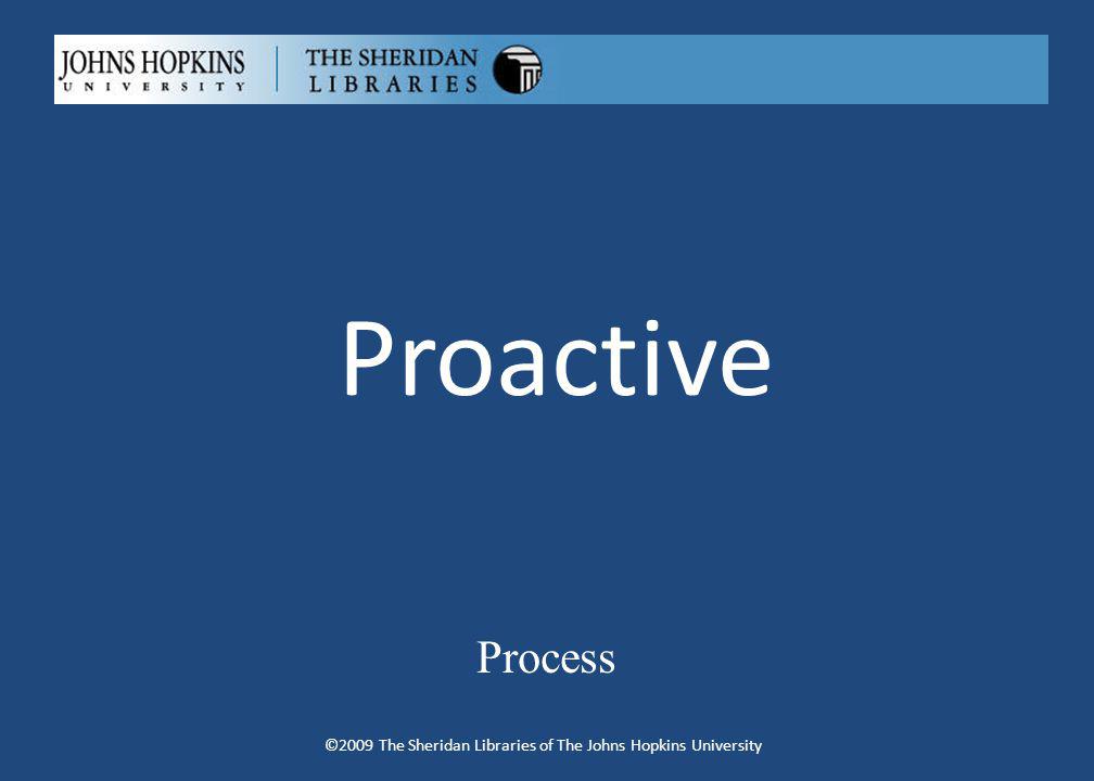 Proactive Process ©2009 The Sheridan Libraries of The Johns Hopkins University