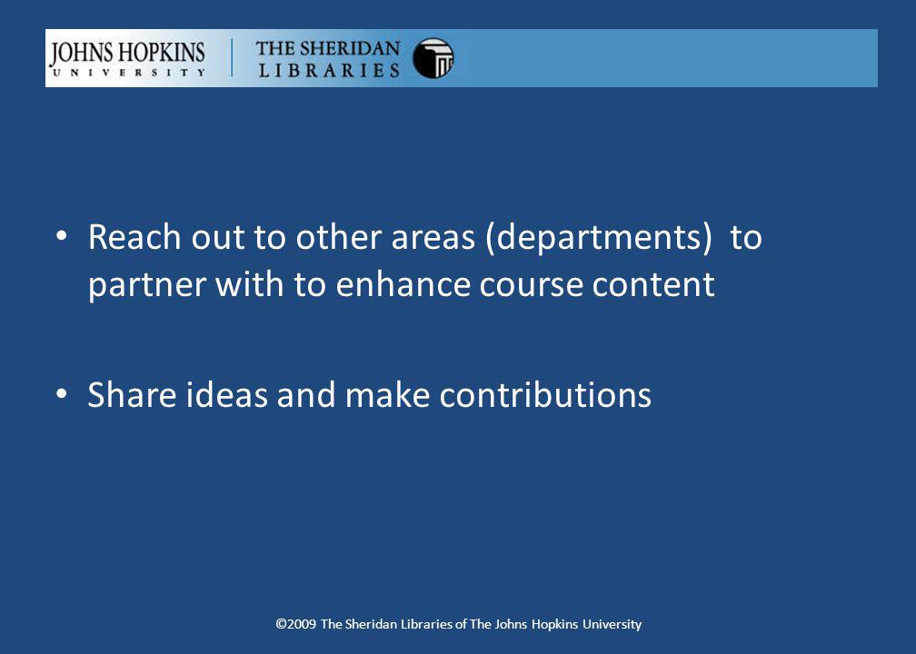 Reach out to other areas (departments) to partner with to enhance course content Share ideas and make contributions ©2009 The Sheridan Libraries of The Johns Hopkins University