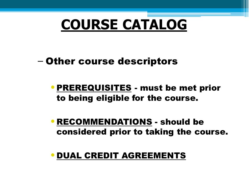 COURSE CATALOG – Other course descriptors PREREQUISITES - must be met prior to being eligible for the course.