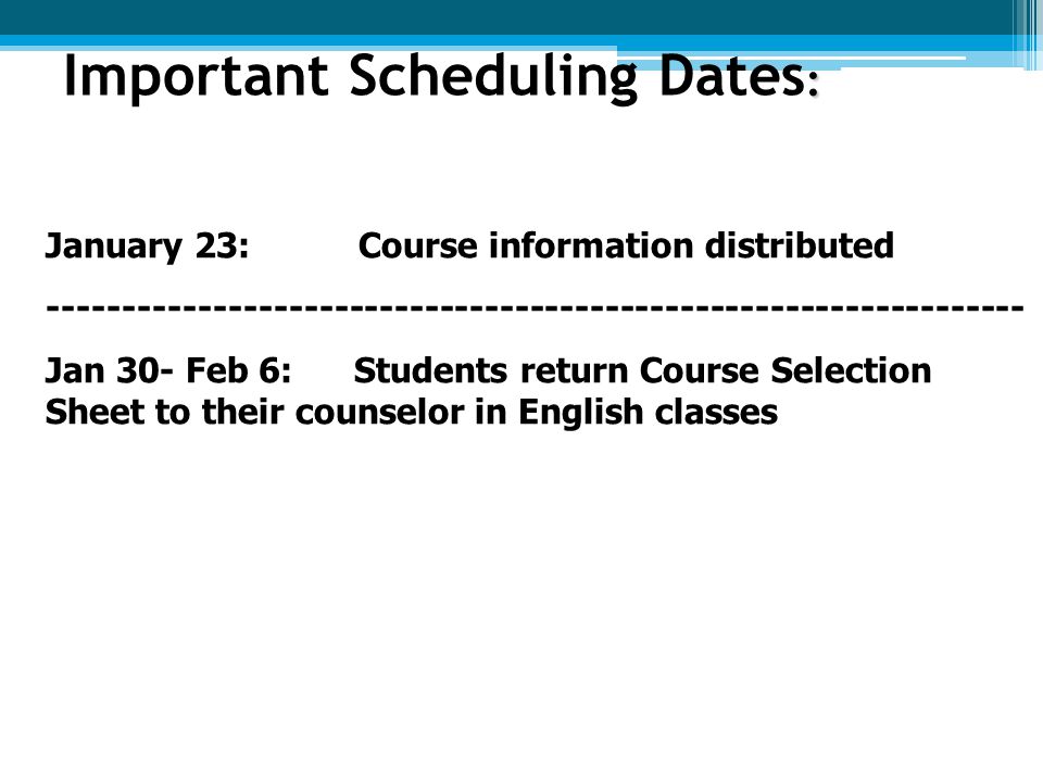 : Important Scheduling Dates : January 23:Course information distributed Jan 30- Feb 6: Students return Course Selection Sheet to their counselor in English classes