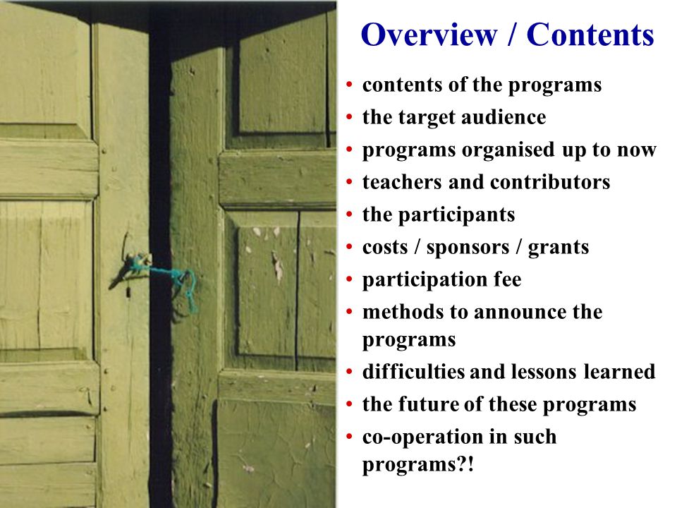 Overview / Contents contents of the programs the target audience programs organised up to now teachers and contributors the participants costs / sponsors / grants participation fee methods to announce the programs difficulties and lessons learned the future of these programs co-operation in such programs !