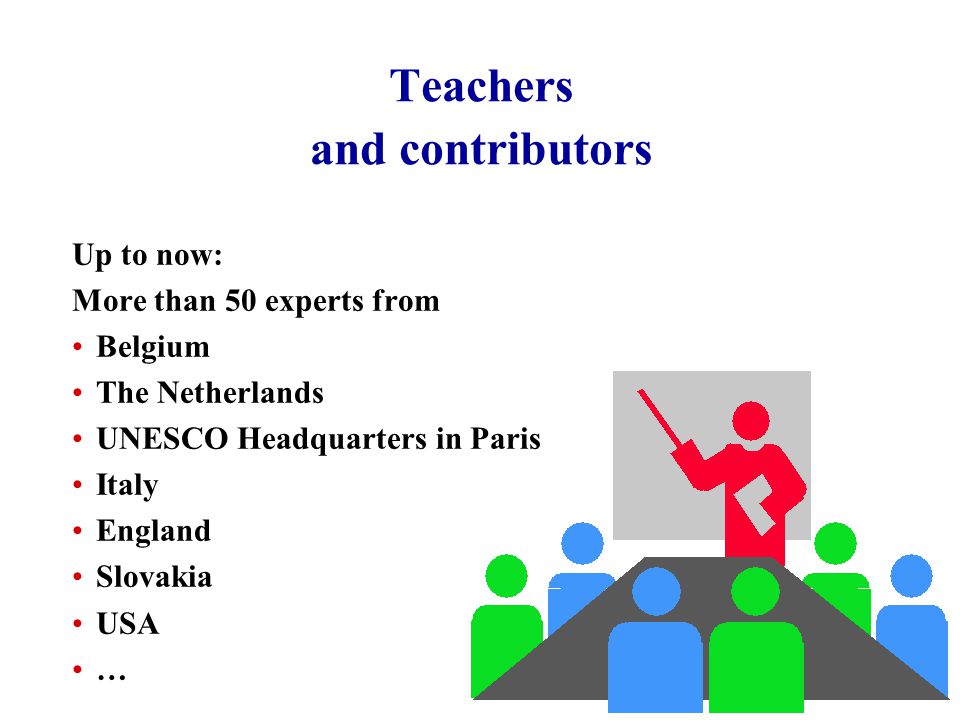 Teachers and contributors Up to now: More than 50 experts from Belgium The Netherlands UNESCO Headquarters in Paris Italy England Slovakia USA …