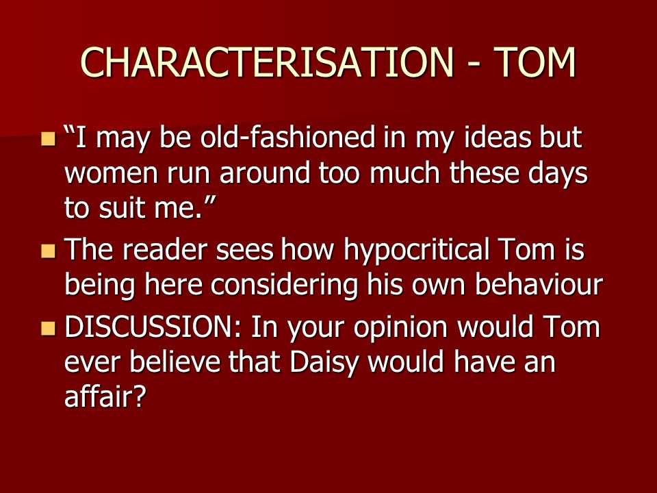 CHARACTERISATION - TOM I may be old-fashioned in my ideas but women run around too much these days to suit me.
