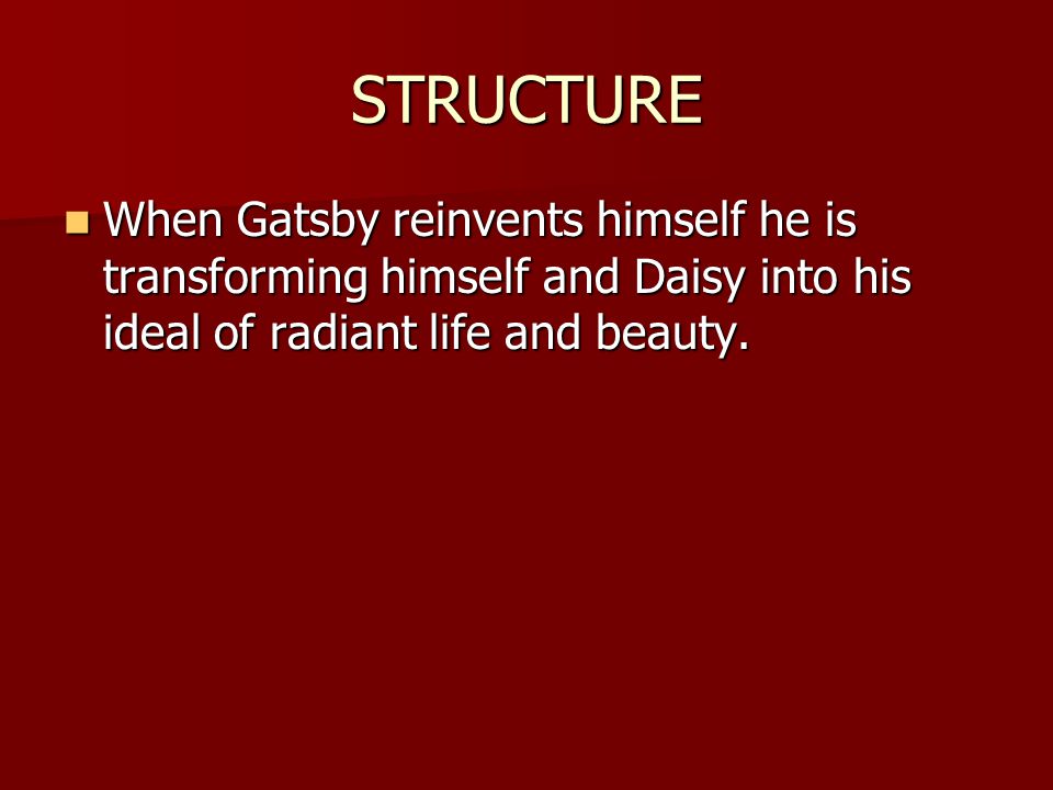STRUCTURE When Gatsby reinvents himself he is transforming himself and Daisy into his ideal of radiant life and beauty.